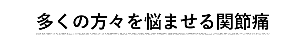 多くの方々を悩ませる関節痛