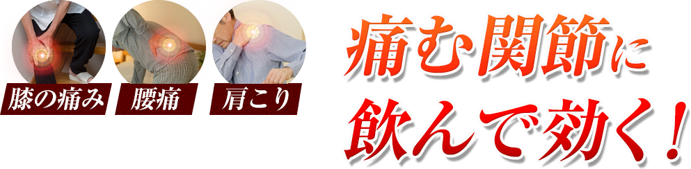 ひざ・腰・肩こり 痛む関節に 飲んで効く!