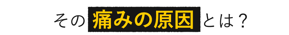 その痛みの原因とは？