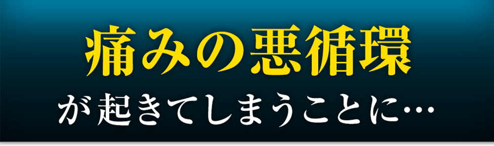 痛みの悪循環が起きてしまうことに…