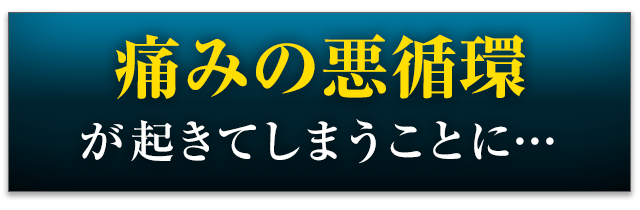 痛みの悪循環が起きてしまうことに…